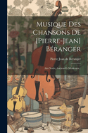 Musique Des Chansons de [pierre-Jean] B?ranger: Airs Not?s, Anciens Et Modernes...
