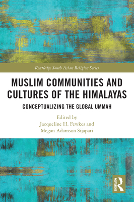 Muslim Communities and Cultures of the Himalayas: Conceptualizing the Global Ummah - Fewkes, Jacqueline H (Editor), and Adamson Sijapati, Megan (Editor)