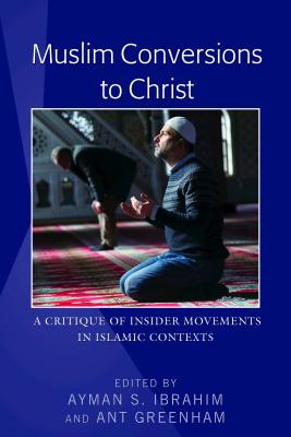 Muslim Conversions to Christ: A Critique of Insider Movements in Islamic Contexts - Ibrahim, Ayman S. (Editor), and Greenham, Ant (Editor)