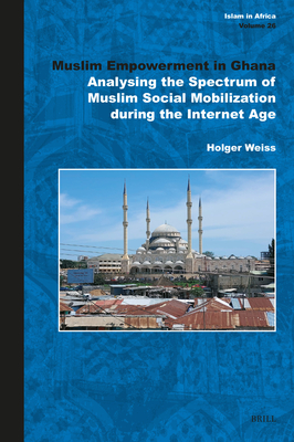 Muslim Empowerment in Ghana: Analysing the Spectrum of Muslim Social Mobilization During the Internet Age - Weiss, Holger