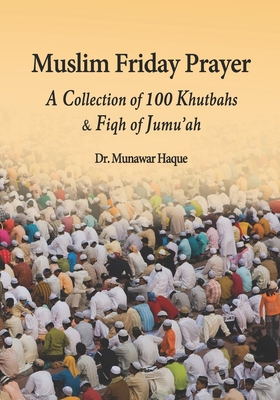 Muslim Friday Prayer: A Collection of 100 Khutbahs & Fiqh of Jumu'ah - Haque, Munawar