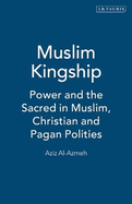 Muslim Kingship: Power and the Sacred in Muslim, Christian and Pagan Politics