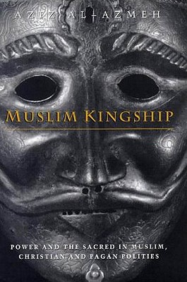 Muslim Kingship: Power and the Sacred Muslim, Christian and Pagan Polities - Al-Azmeh, Aziz, Professor