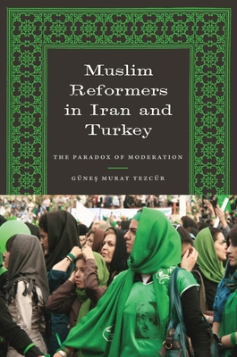 Muslim Reformers in Iran and Turkey: The Paradox of Moderation - Tezcr, Gnes Murat