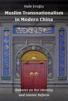 Muslim Transnationalism in Modern China: Debates on Hui Identity and Islamic Reform - Ero lu, Hale