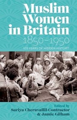 Muslim Women in Britain, 1850-1950: 100 Years of Hidden History - Cheruvallil-Contractor, Sariya (Editor), and Gilham, Jamie (Editor)