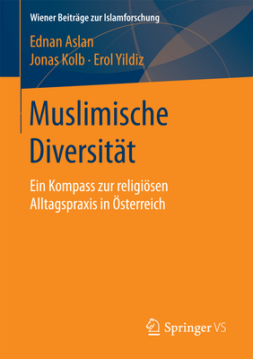 Muslimische Diversitat: Ein Kompass Zur Religiosen Alltagspraxis in Osterreich - Aslan, Ednan, and Kolb, Jonas, and Yildiz, Erol