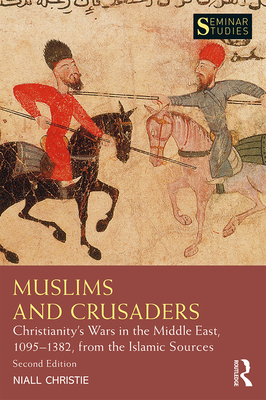 Muslims and Crusaders: Christianity's Wars in the Middle East, 1095-1382, from the Islamic Sources - Christie, Niall