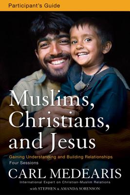 Muslims, Christians, and Jesus Bible Study Participant's Guide: Gaining Understanding and Building Relationships - Medearis, Carl, and Sorenson, Stephen And Amanda