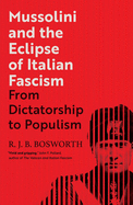 Mussolini and the Eclipse of Italian Fascism: From Dictatorship to Populism
