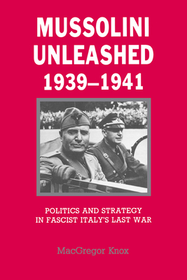 Mussolini Unleashed, 1939-1941: Politics and Strategy in Fascist Italy's Last War - Knox, MacGregor