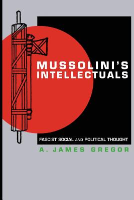 Mussolini's Intellectuals: Fascist Social and Political Thought - Gregor, A James