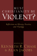 Must Christianity Be Violent?: Reflections on History, Practice, and Theology