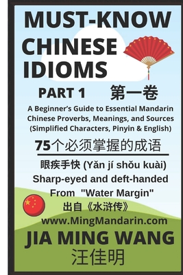Must-Know Chinese Idioms (Part 1): A Beginner's Guide to Essential Mandarin Chinese Proverbs, Meanings, and Sources (Simplified Characters, Pinyin & English) - Wang, Jia Ming