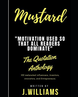 Mustard: Inspiring Quotes, Excerpts, and Motivational Inklings That Can Be Used on a Day-To-Day Basis; Throughout Your Everyday Life. - Williams, J