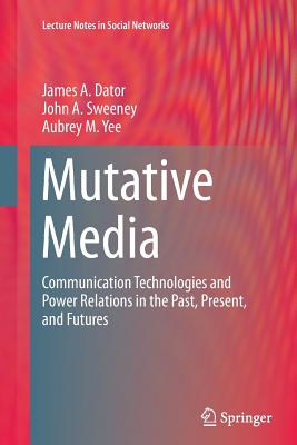 Mutative Media: Communication Technologies and Power Relations in the Past, Present, and Futures - Dator, James A, and Sweeney, John A, and Yee, Aubrey M