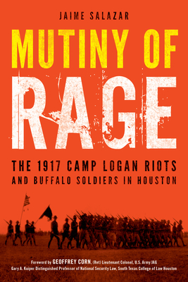 Mutiny of Rage: The 1917 Camp Logan Riots and Buffalo Soldiers in Houston - Salazar, Jaime, and Corn, Geoffrey (Foreword by)
