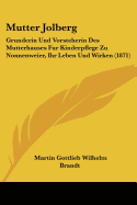 Mutter Jolberg: Grunderin Und Vorsteherin Des Mutterhauses Fur Kinderpflege Zu Nonnenweier, Ihr Leben Und Wirken (1871)