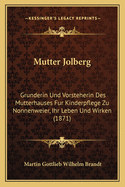 Mutter Jolberg: Grunderin Und Vorsteherin Des Mutterhauses Fur Kinderpflege Zu Nonnenweier, Ihr Leben Und Wirken (1871)