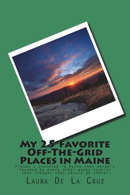 My 25 Favorite Off-The-Grid Places in Maine: Places I traveled in Maine that weren't invaded by every other wacky tourist that thought they should go there! - De La Cruz, Laura