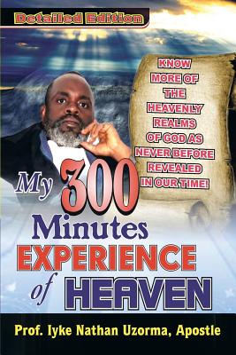 My 300 Minutes Experience of Heaven: Detailed Edition - Uzorma, Iyke Nathan, Prof.