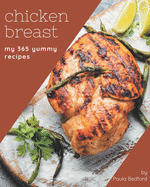 My 365 Yummy Chicken Breast Recipes: From The Yummy Chicken Breast Cookbook To The Table