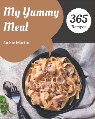 My 365 Yummy Meal Recipes: The Yummy Meal Cookbook for All Things Sweet and Wonderful! - Martin, Jackie