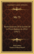 My 75: Reminiscences of a Gunner of a 75mm Battery in 1914 (1917)