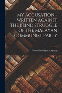 My Accusation - Written Against the Blind Struggle of the Malayan Communist Party