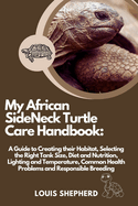 My African SideNeck Turtle Care Handbook: A Guide to Creating their Habitat, Selecting the Right Tank Size, Diet and Nutrition, Lighting and Temperature, Common Health Problems and Responsible Breeding