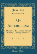 My Afterdream: A Sequel to the Late Mr. Edward Bellamy's Looking Backward (Classic Reprint)