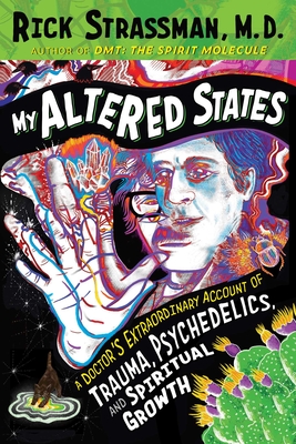 My Altered States: A Doctor's Extraordinary Account of Trauma, Psychedelics, and Spiritual Growth - Strassman, Rick