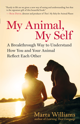 My Animal, My Self: A Breakthrough Way to Understand How You and Your Animal Reflect Each Other - Williams, Marta