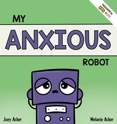 My Anxious Robot: A Children's Social Emotional Book About Managing Feelings of Anxiety - Acker, Joey, and Acker, Melanie
