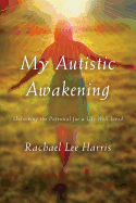 My Autistic Awakening: Unlocking the Potential for a Life Well Lived