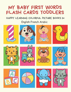 My Baby First Words Flash Cards Toddlers Happy Learning Colorful Picture Books in English French Arabic: Reading sight words flashcards animals, colors, numbers abcs alphabet letters. Baby cards learning set for pre k preschool prep kindergarten kids