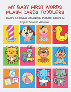 My Baby First Words Flash Cards Toddlers Happy Learning Colorful Picture Books in English Spanish Albanian: Reading sight words flashcards animals, colors numbers abcs alphabet letters. Baby cards learning set for pre k preschool prep kindergarten kids.