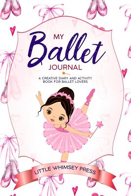 My Ballet Journal: A Creative Diary and Activity Book for Ballet Lovers - Press, Little Whimsey (Prepared for publication by), and Thompson Rees, Angharad (Creator), and Design, Olivia Pro (Cover...
