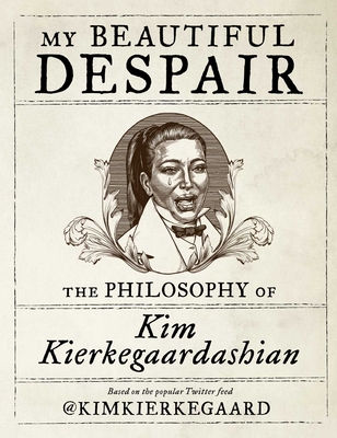 My Beautiful Despair: The Philosophy of Kim Kierkegaardashian - Kierkegaardashian, Kim
