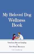 My Beloved Dog Wellness Book: Veterinary Record Keeping & New Owner Resources