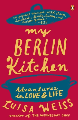 My Berlin Kitchen: Adventures in Love and Life - Weiss, Luisa