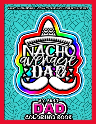 My Best Dad Coloring Book - Nacho Average Dad: Funny, Inspirational & Loving Coloring Book about Proud Fathers - Makes a Great Birthday, Appreciation, Anniversary and any special day Gift - Publishing, Jobarts4u