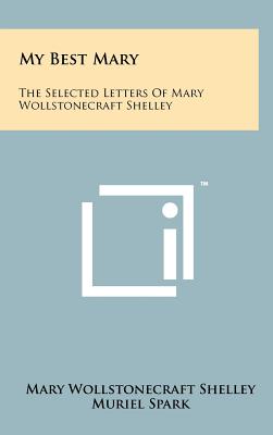 My Best Mary: The Selected Letters of Mary Wollstonecraft Shelley - Shelley, Mary Wollstonecraft, and Spark, Muriel (Editor), and Stanford, Derek (Editor)