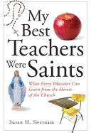 My Best Teachers Were Saints: What Every Educator Can Learn from the Heroes of the Church