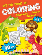 My Big Book of Coloring For Kids 4-8 Years Old: Fun-Filled 3 in 1 Coloring Collection Book of Dinosaurs, Dragons, and Animals Great Gift idea For Boys and Girls