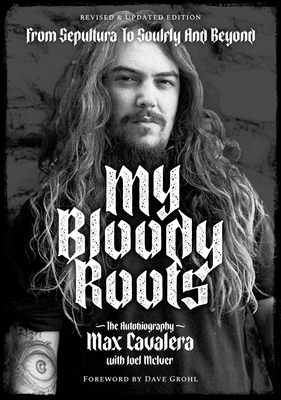 My Bloody Roots: From Sepultura to Soulfly and Beyond: The Autobiography (Revised & Updated Edition) - Cavalera, Max, and McIver, Joel, and Grohl, Dave (Foreword by)