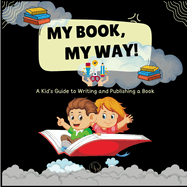 My Book, My Way! A Kid's Guide to Writing and Publishing A Book