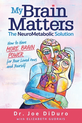 My Brain Matters: The NeuroMetabolic Solution - How to Have More Brain Power for Your Loved Ones and Yourself - Diduro, Joe, and Gudrais, Elizabeth