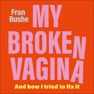 My Broken Vagina: One Woman's Quest to Fix Her Sex Life, and Yours