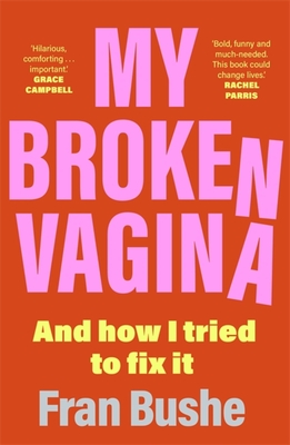 My Broken Vagina: One Woman's Quest to Fix Her Sex Life, and Yours - Bushe, Fran